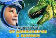 От Динозавров в Космос — Уникальный детский блокбастер из трех шоу